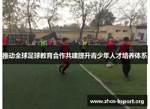 推动全球足球教育合作共建提升青少年人才培养体系