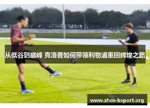 从低谷到巅峰 克洛普如何带领利物浦重回辉煌之路