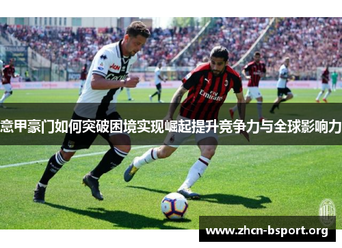 意甲豪门如何突破困境实现崛起提升竞争力与全球影响力