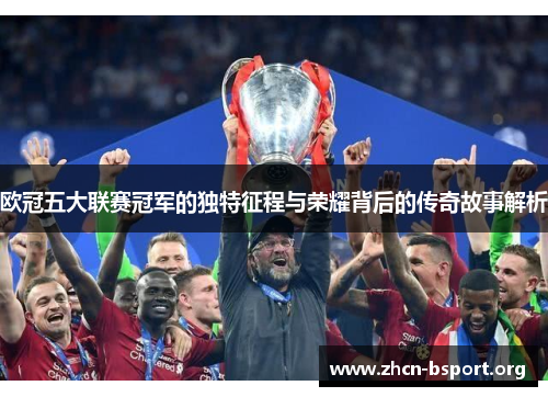 欧冠五大联赛冠军的独特征程与荣耀背后的传奇故事解析
