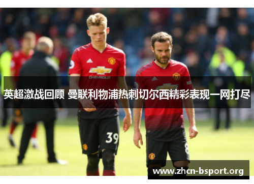 英超激战回顾 曼联利物浦热刺切尔西精彩表现一网打尽