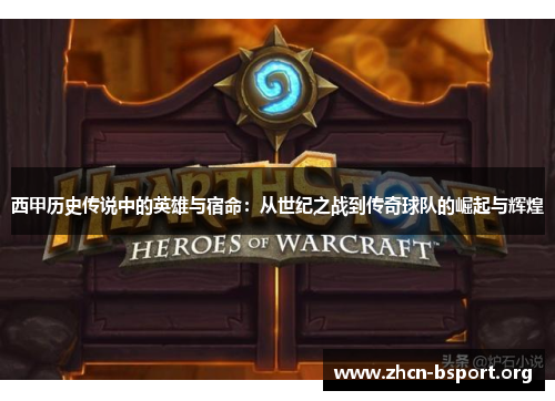 西甲历史传说中的英雄与宿命：从世纪之战到传奇球队的崛起与辉煌