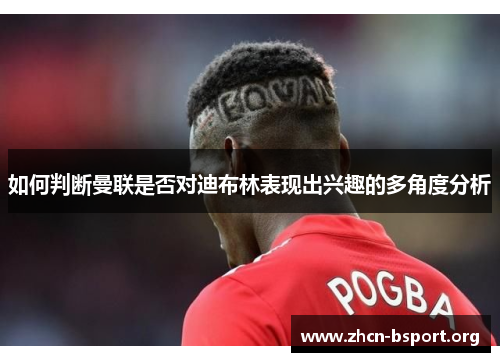 如何判断曼联是否对迪布林表现出兴趣的多角度分析