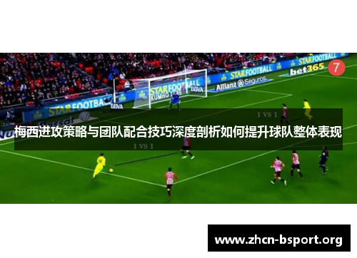 梅西进攻策略与团队配合技巧深度剖析如何提升球队整体表现