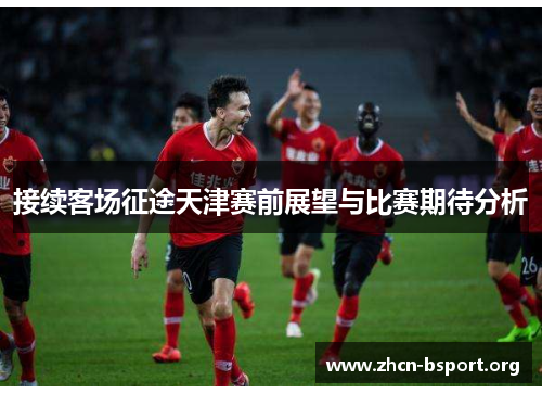 接续客场征途天津赛前展望与比赛期待分析