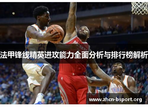 法甲锋线精英进攻能力全面分析与排行榜解析