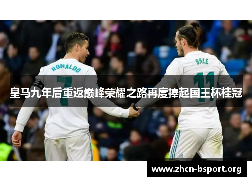 皇马九年后重返巅峰荣耀之路再度捧起国王杯桂冠