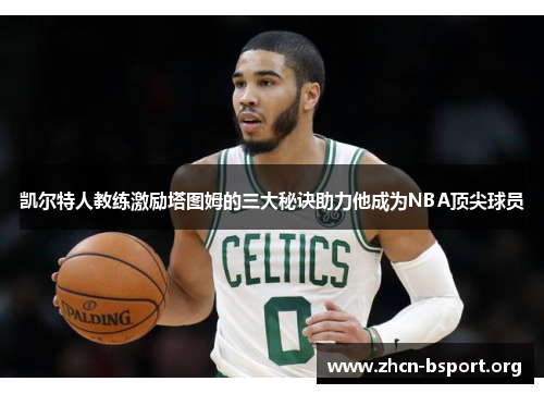 凯尔特人教练激励塔图姆的三大秘诀助力他成为NBA顶尖球员