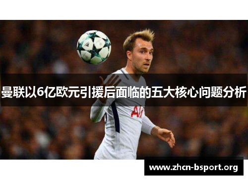 曼联以6亿欧元引援后面临的五大核心问题分析
