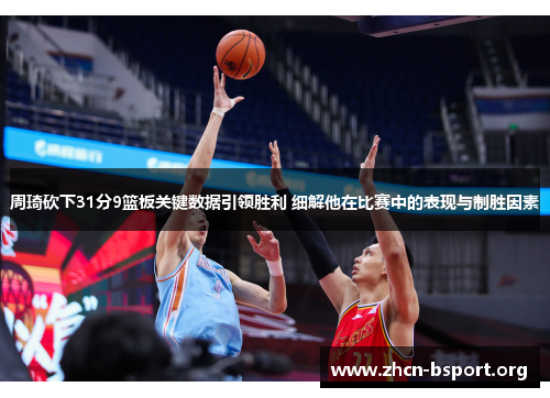 周琦砍下31分9篮板关键数据引领胜利 细解他在比赛中的表现与制胜因素