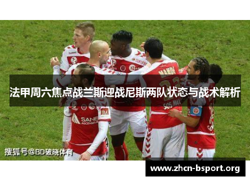 法甲周六焦点战兰斯迎战尼斯两队状态与战术解析