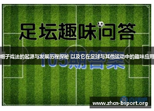 帽子戏法的起源与发展历程探秘 以及它在足球与其他运动中的趣味应用