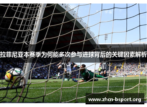 拉菲尼亚本赛季为何能多次参与进球背后的关键因素解析