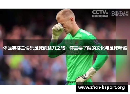 体验英格兰快乐足球的魅力之旅：你需要了解的文化与足球精髓