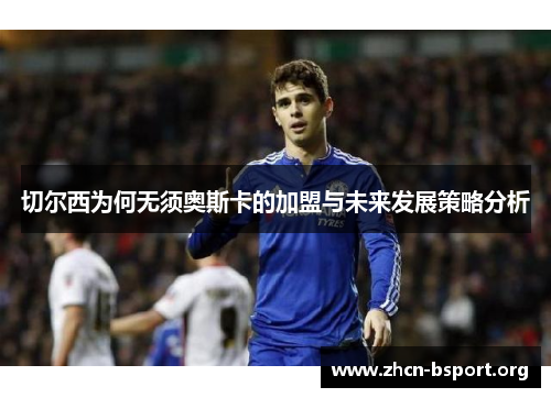 切尔西为何无须奥斯卡的加盟与未来发展策略分析