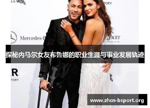 探秘内马尔女友布鲁娜的职业生涯与事业发展轨迹