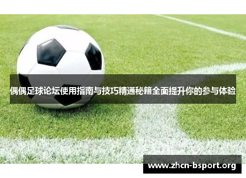 偶偶足球论坛使用指南与技巧精通秘籍全面提升你的参与体验