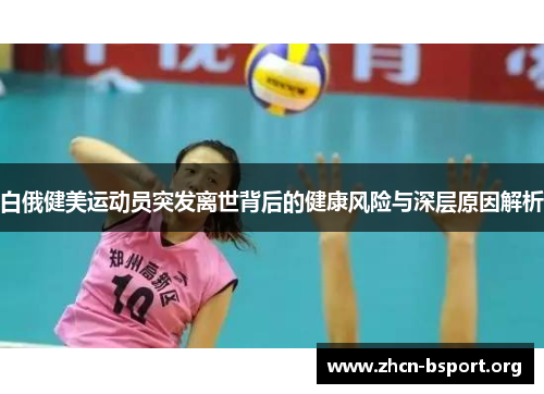 白俄健美运动员突发离世背后的健康风险与深层原因解析