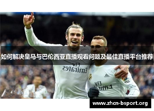 如何解决皇马与巴伦西亚直播观看问题及最佳直播平台推荐