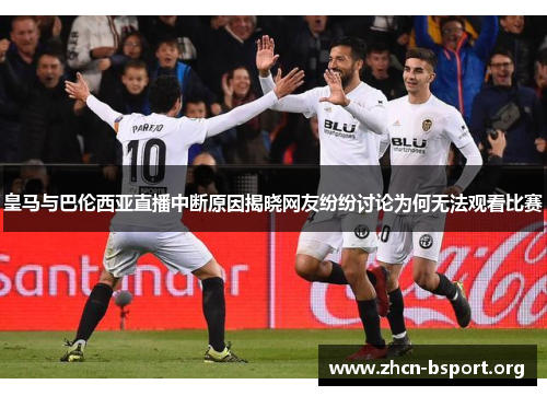 皇马与巴伦西亚直播中断原因揭晓网友纷纷讨论为何无法观看比赛