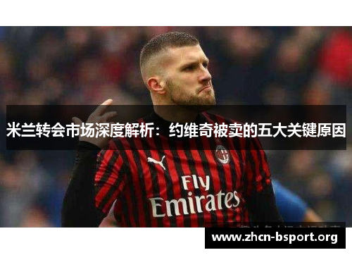 米兰转会市场深度解析：约维奇被卖的五大关键原因