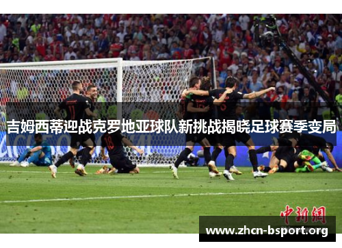 吉姆西蒂迎战克罗地亚球队新挑战揭晓足球赛季变局