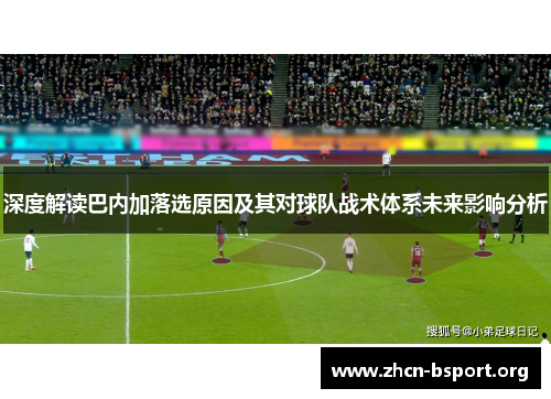 深度解读巴内加落选原因及其对球队战术体系未来影响分析