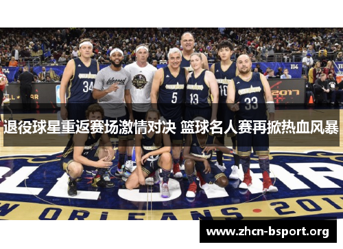 退役球星重返赛场激情对决 篮球名人赛再掀热血风暴 退役球星重返赛场激情对决 篮球名人赛再掀热血风暴