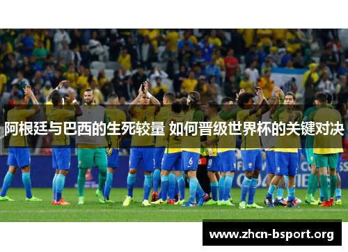 阿根廷与巴西的生死较量 如何晋级世界杯的关键对决