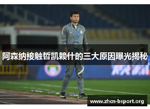 阿森纳接触哲凯赖什的三大原因曝光揭秘