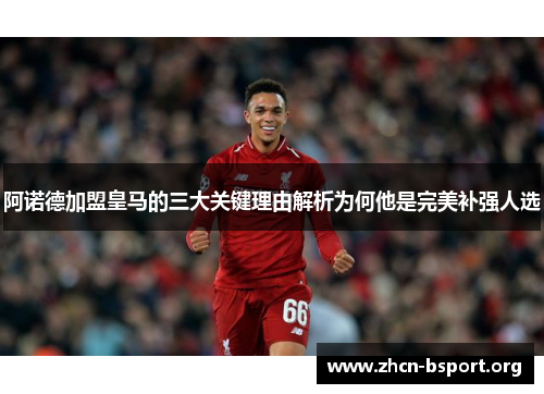 阿诺德加盟皇马的三大关键理由解析为何他是完美补强人选