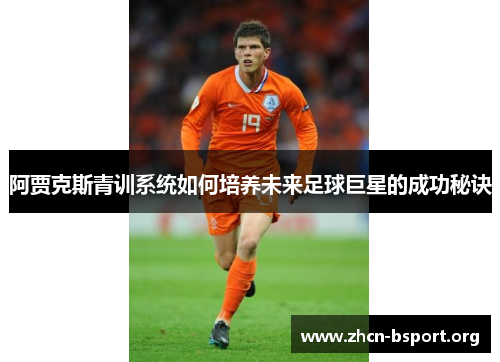 阿贾克斯青训系统如何培养未来足球巨星的成功秘诀 阿贾克斯青训系统如何培养未来足球巨星的成功秘诀