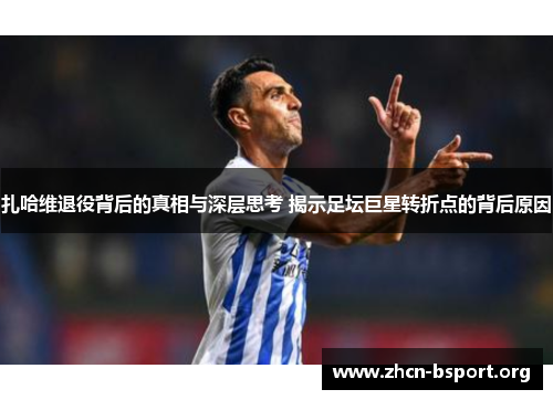 扎哈维退役背后的真相与深层思考 揭示足坛巨星转折点的背后原因