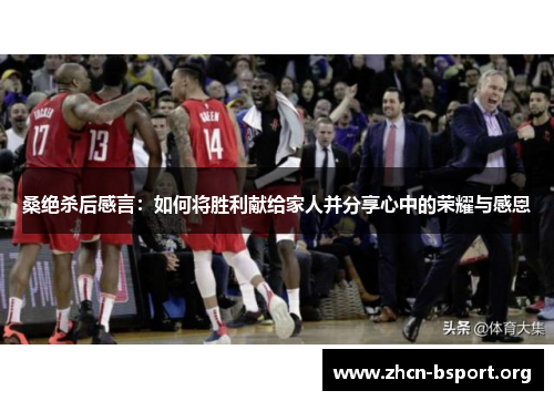 桑绝杀后感言：如何将胜利献给家人并分享心中的荣耀与感恩