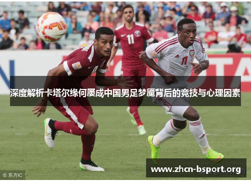 深度解析卡塔尔缘何屡成中国男足梦魇背后的竞技与心理因素