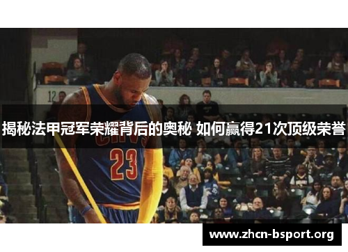 揭秘法甲冠军荣耀背后的奥秘 如何赢得21次顶级荣誉