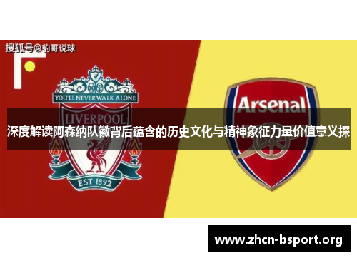 深度解读阿森纳队徽背后蕴含的历史文化与精神象征力量价值意义探