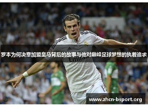 罗本为何决意加盟皇马背后的故事与他对巅峰足球梦想的执着追求 罗本为何决意加盟皇马背后的故事与他对巅峰足球梦想的执着追求