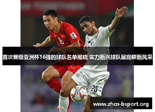 首次晋级亚洲杯16强的球队名单揭晓 实力新兴球队展现崭新风采