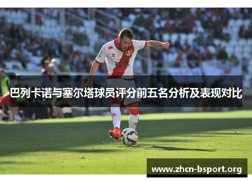 巴列卡诺与塞尔塔球员评分前五名分析及表现对比