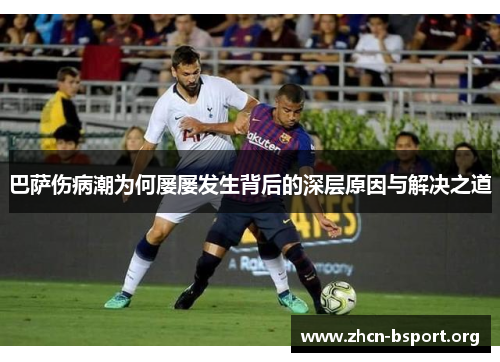 巴萨伤病潮为何屡屡发生背后的深层原因与解决之道