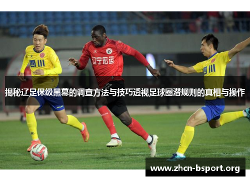揭秘辽足保级黑幕的调查方法与技巧透视足球圈潜规则的真相与操作