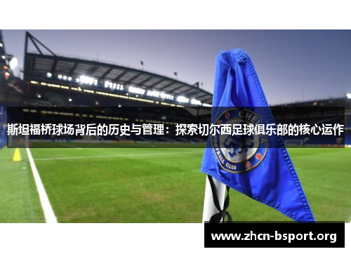 斯坦福桥球场背后的历史与管理：探索切尔西足球俱乐部的核心运作
