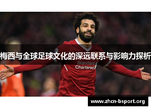 梅西与全球足球文化的深远联系与影响力探析