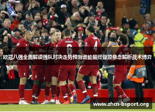 欧冠八强全面解读强队对决走势预测谁能最终登顶悬念解析战术博弈