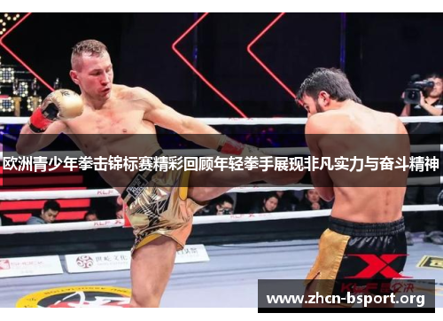 欧洲青少年拳击锦标赛精彩回顾年轻拳手展现非凡实力与奋斗精神