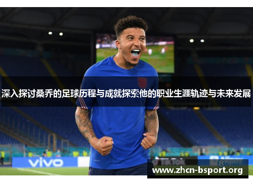 深入探讨桑乔的足球历程与成就探索他的职业生涯轨迹与未来发展