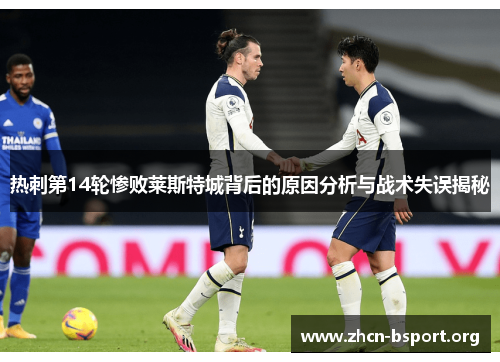 热刺第14轮惨败莱斯特城背后的原因分析与战术失误揭秘