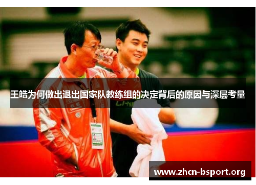 王皓为何做出退出国家队教练组的决定背后的原因与深层考量 王皓为何做出退出国家队教练组的决定背后的原因与深层考量