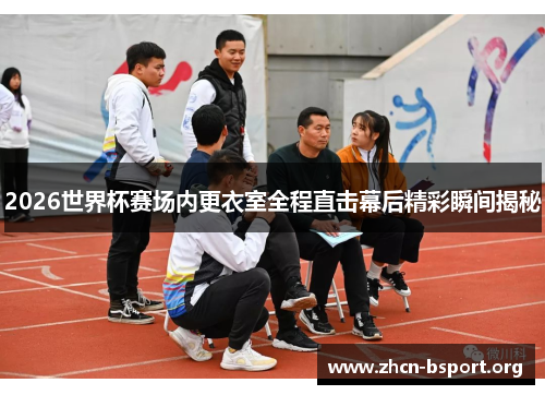 2026世界杯赛场内更衣室全程直击幕后精彩瞬间揭秘